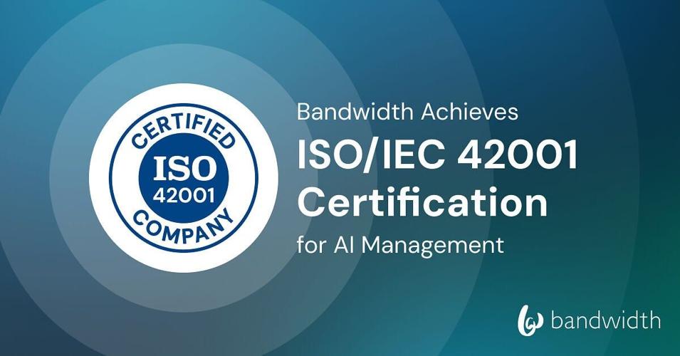 Bandwidth's ISO/IEC 42001 certification comprehensively spans its products, processes and operations worldwide. This validates Bandwidth's role as trusted infrastructure for AI-driven communications.